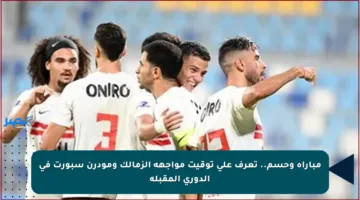 مباراة وحسم.. تعرف على توقيت مواجهة الزمالك ومودرن سبورت في الدوري المقبلة